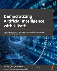 Democratizing Artificial Intelligence with UiPath (eBook, ePUB) - Ip, Fanny; Crowley, Jeremiah