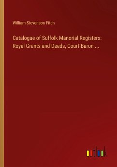 Catalogue of Suffolk Manorial Registers: Royal Grants and Deeds, Court-Baron ...