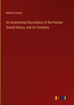 An Anatomical Description of the Human Gravid Uterus, and Its Contents - Hunter, William