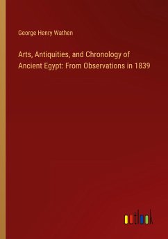 Arts, Antiquities, and Chronology of Ancient Egypt: From Observations in 1839 - Wathen, George Henry
