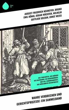 Wahre Verbrechen und Gerichtsprozesse: Ein Sammelband (eBook, ePUB) - Neumeyer, August Friedrich; König, Bruno Emil; Wächter, Oskar; Soldan, Wilhelm Gottlieb; Weiß, Ernst; Lindau, Paul; Hau, Carl; Alexis, Willibald; Hirschfeld, Hermann