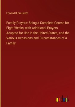Family Prayers: Being a Complete Course for Eight Weeks; with Additional Prayers Adapted for Use in the United States, and the Various Occasions and Circumstances of a Family