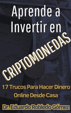 Aprende a Invertir en Criptomonedas 17 Trucos Para Hacer Dinero Online Desde Casa - Gómez, Eduardo Robledo