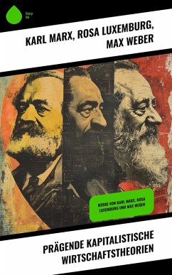 Prägende kapitalistische Wirtschaftstheorien (eBook, ePUB) - Marx, Karl; Luxemburg, Rosa; Weber, Max