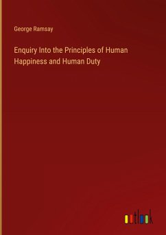 Enquiry Into the Principles of Human Happiness and Human Duty - Ramsay, George