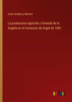 La produccion agricola y forestal de la Argelia en el consurso de Argel de 1881 - Jordana y Morera, José