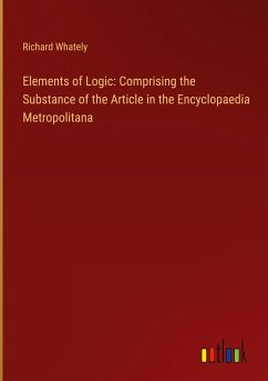 Elements of Logic: Comprising the Substance of the Article in the Encyclopaedia Metropolitana