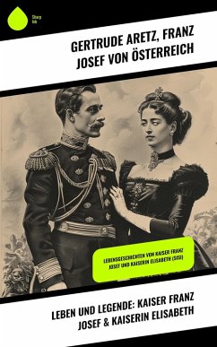 Leben und Legende: Kaiser Franz Josef & Kaiserin Elisabeth (eBook, ePUB) - Aretz, Gertrude; Österreich, Franz Josef von