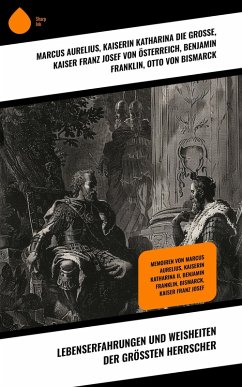 Lebenserfahrungen und Weisheiten der größten Herrscher (eBook, ePUB) - Aurelius, Marcus; Große, Kaiserin Katharina die; Österreich, Kaiser Franz Josef von; Franklin, Benjamin; Bismarck, Otto Von; Masaryk, TomáS; Capek, Karel