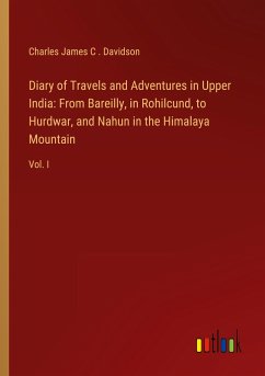 Diary of Travels and Adventures in Upper India: From Bareilly, in Rohilcund, to Hurdwar, and Nahun in the Himalaya Mountain - Davidson, Charles James C .