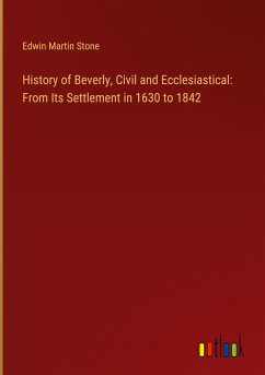 History of Beverly, Civil and Ecclesiastical: From Its Settlement in 1630 to 1842 - Stone, Edwin Martin