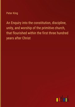 An Enquiry into the constitution, discipline, unity, and worship of the primitive church, that flourished within the first three hundred years after Christ