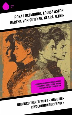 Ungebrochener Wille - Memoiren revolutionärer Frauen (eBook, ePUB) - Luxemburg, Rosa; Aston, Louise; Suttner, Bertha Von; Zetkin, Clara