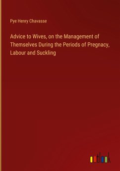 Advice to Wives, on the Management of Themselves During the Periods of Pregnacy, Labour and Suckling