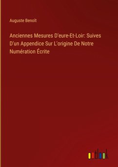 Anciennes Mesures D'eure-Et-Loir: Suives D'un Appendice Sur L'origine De Notre Numération Écrite