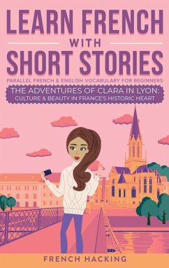 Learn French With Short Stories - Parallel French & English Vocabulary for Beginners. The Adventures of Clara in Lyon - French Hacking