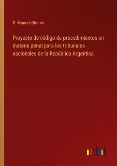 Proyecto de código de procedimientos en materia penal para los tribunales nacionales de la República Argentina