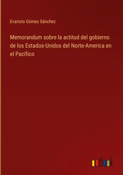 Memorandum sobre la actitud del gobierno de los Estados-Unidos del Norte-America en el Pacífico - Gómez Sánchez, Evaristo