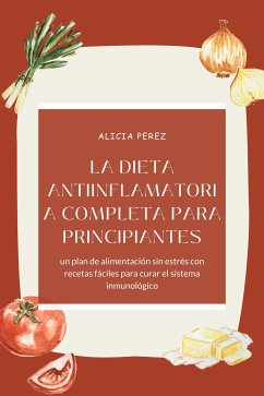 La dieta antiinflamatoria completa para principiantes: un plan de alimentación sin estrés con recetas fáciles para curar el sistema inmunológico (eBook, ePUB) - Perez, Alicia