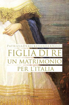 Figlia di Re: un matrimonio per l’Italia (eBook, ePUB) - Debicke van der Noot, Patrizia