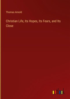 Christian Life, Its Hopes, Its Fears, and Its Close - Arnold, Thomas