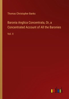 Baronia Anglica Concentrata, Or, a Concentrated Account of All the Baronies - Banks, Thomas Christopher