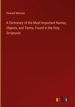 A Dictionary of the Most Important Names, Objects, and Terms, Found in the Holy Scriptures