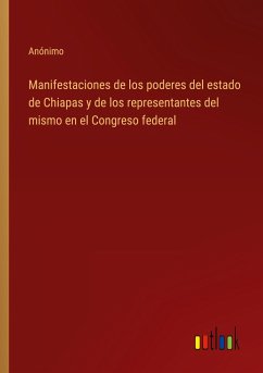 Manifestaciones de los poderes del estado de Chiapas y de los representantes del mismo en el Congreso federal - Anónimo