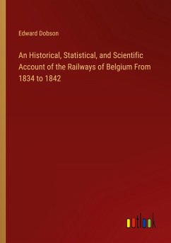 An Historical, Statistical, and Scientific Account of the Railways of Belgium From 1834 to 1842 - Dobson, Edward