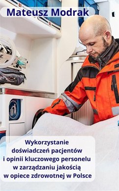 Cover Wykorzystanie doswiadczen pacjentów oraz opinii kluczowego personelu w zarzadzaniu jakoscia w opiece zdrowotnej w Polsce (eBook, ePUB)