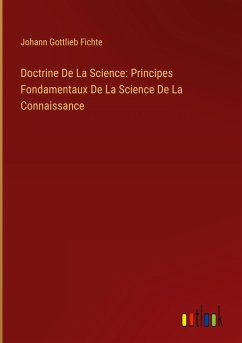Doctrine De La Science: Principes Fondamentaux De La Science De La Connaissance - Fichte, Johann Gottlieb