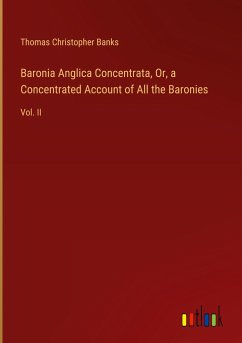 Baronia Anglica Concentrata, Or, a Concentrated Account of All the Baronies - Banks, Thomas Christopher