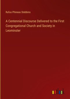 A Centennial Discourse Delivered to the First Congregational Church and Society in Leominster - Stebbins, Rufus Phineas