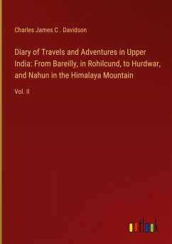Diary of Travels and Adventures in Upper India: From Bareilly, in Rohilcund, to Hurdwar, and Nahun in the Himalaya Mountain - Davidson, Charles James C .