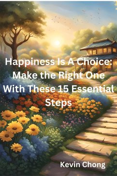 Happiness Is A Choice: Make the Right One With These 15 Essential Steps (eBook, ePUB) - Chong, Kevin