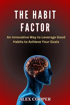 The Habit Factor by Alex Cooper:An Innovative Way to Leverage Good Habits to Achieve Your Goals (eBook, ePUB) - Alex, Cooper