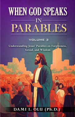 When God Speaks in Parables: Understanding Jesus' Parables on Forgiveness, Greed, and Wisdom (When God Speaks in Parables (Understanding the Powerful Stories Jesus Told), #3) (eBook, ePUB) - Olu, Dami