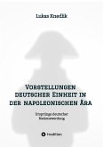 Vorstellungen deutscher Einheit in der napoleonischen Ära (eBook, ePUB)