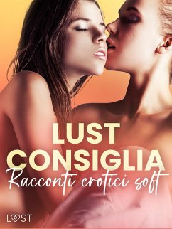 LUST consiglia: Racconti erotici soft (eBook, ePUB) - Södergran, Alexandra; Skov, Sarah; Vild, Lisa; Lind, Lea; Salt, Vanessa; Bégaudeau, Virginie; Backman, Amanda; SheWolf; Stigsdotter, Saga