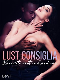 LUST consiglia: Racconti erotici hardcore (eBook, ePUB) - Södergran, Alexandra; Wiese, Reiner Larsen; Norrbin, Sandra; Dumaître, Fabien; Lemarin, Nicolas; Luz, Alicia; Stone, Ashley B.; Stigsdotter, Saga