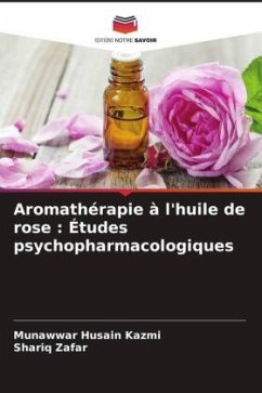 Aromathérapie à l'huile de rose : Études psychopharmacologiques - Kazmi, Munawwar Husain;Zafar, Shariq