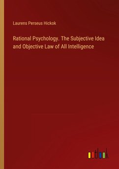 Rational Psychology. The Subjective Idea and Objective Law of All Intelligence - Hickok, Laurens Perseus