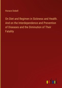 On Diet and Regimen in Sickness and Health. And on the Interdependence and Prevention of Diseases and the Diminution of Their Fatality - Dobell, Horace
