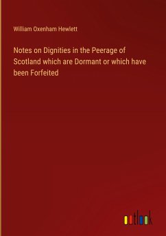 Notes on Dignities in the Peerage of Scotland which are Dormant or which have been Forfeited - Hewlett, William Oxenham