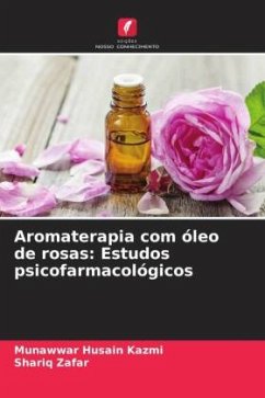 Aromaterapia com óleo de rosas: Estudos psicofarmacológicos - Kazmi, Munawwar Husain;Zafar, Shariq
