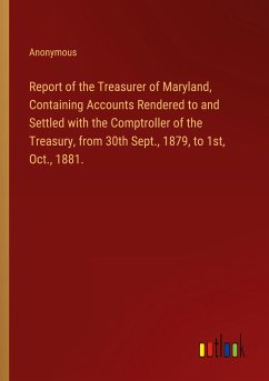 Report of the Treasurer of Maryland, Containing Accounts Rendered to and Settled with the Comptroller of the Treasury, from 30th Sept., 1879, to 1st, Oct., 1881.