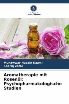 Aromatherapie mit Rosenöl: Psychopharmakologische Studien - Kazmi, Munawwar Husain;Zafar, Shariq