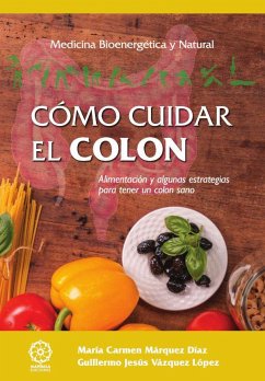 Cómo cuidar el colon : alimentación y algunas estrategias para tener un colon sano - Vázquez López, Guillermo Jesús; Márquez Díaz, María del Carmen