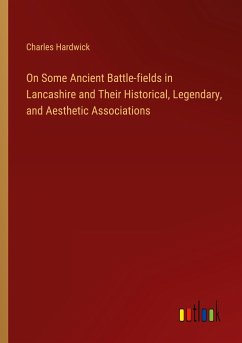 On Some Ancient Battle-fields in Lancashire and Their Historical, Legendary, and Aesthetic Associations