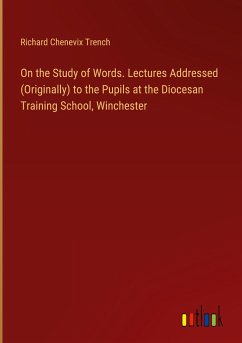On the Study of Words. Lectures Addressed (Originally) to the Pupils at the Diocesan Training School, Winchester - Trench, Richard Chenevix